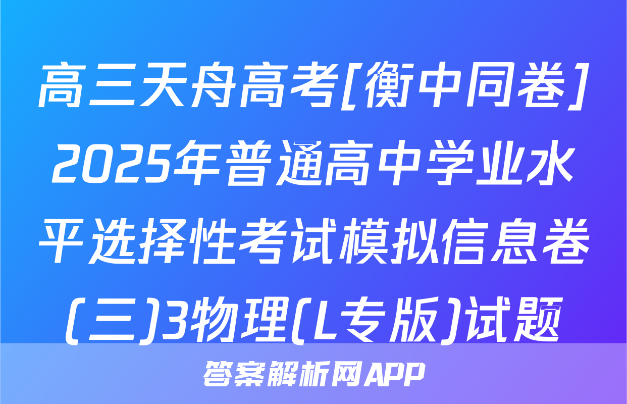 高三天舟高考[衡中同卷]2025年普通高中学业水平选择性考试模拟信息卷(三)3物理(L专版)试题