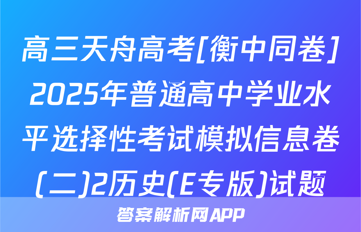 高三天舟高考[衡中同卷]2025年普通高中学业水平选择性考试模拟信息卷(二)2历史(E专版)试题