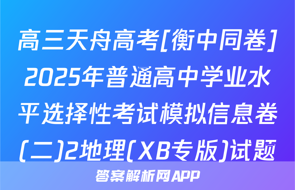 高三天舟高考[衡中同卷]2025年普通高中学业水平选择性考试模拟信息卷(二)2地理(XB专版)试题