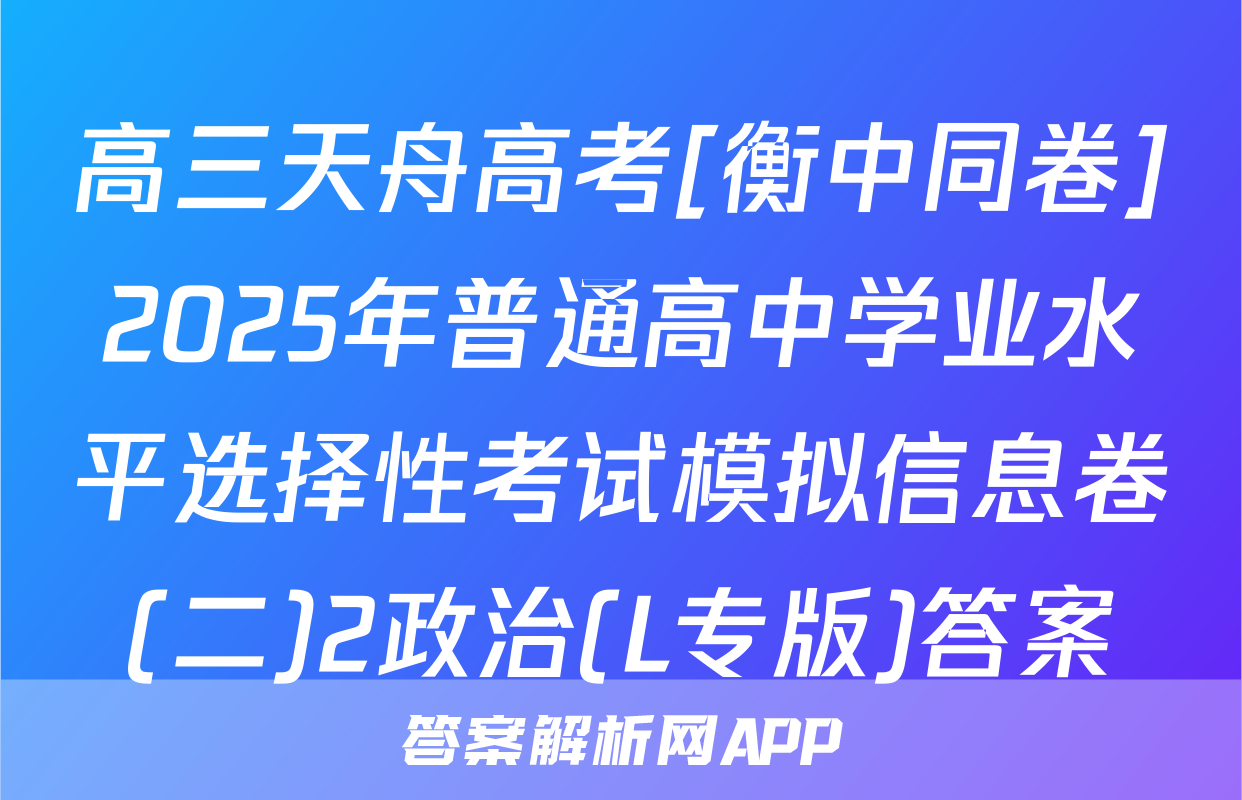 高三天舟高考[衡中同卷]2025年普通高中学业水平选择性考试模拟信息卷(二)2政治(L专版)答案