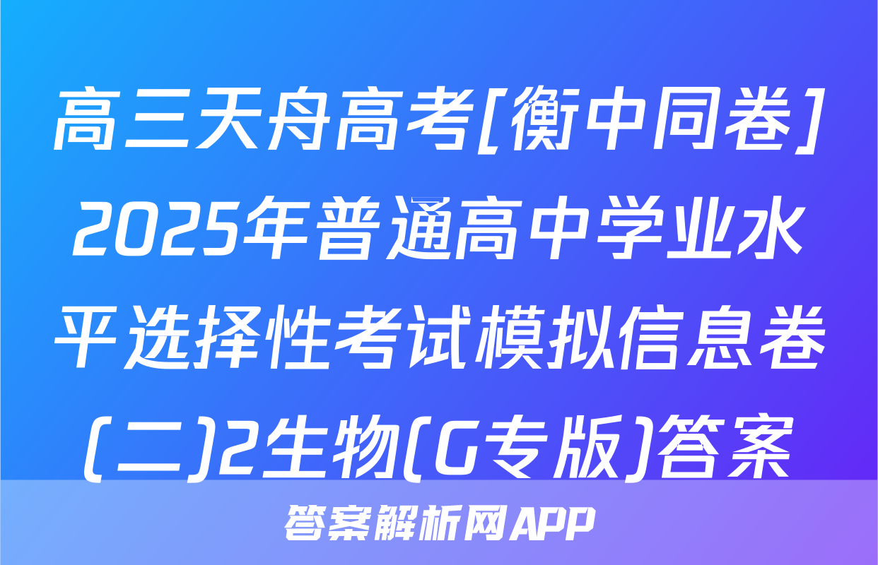 高三天舟高考[衡中同卷]2025年普通高中学业水平选择性考试模拟信息卷(二)2生物(G专版)答案