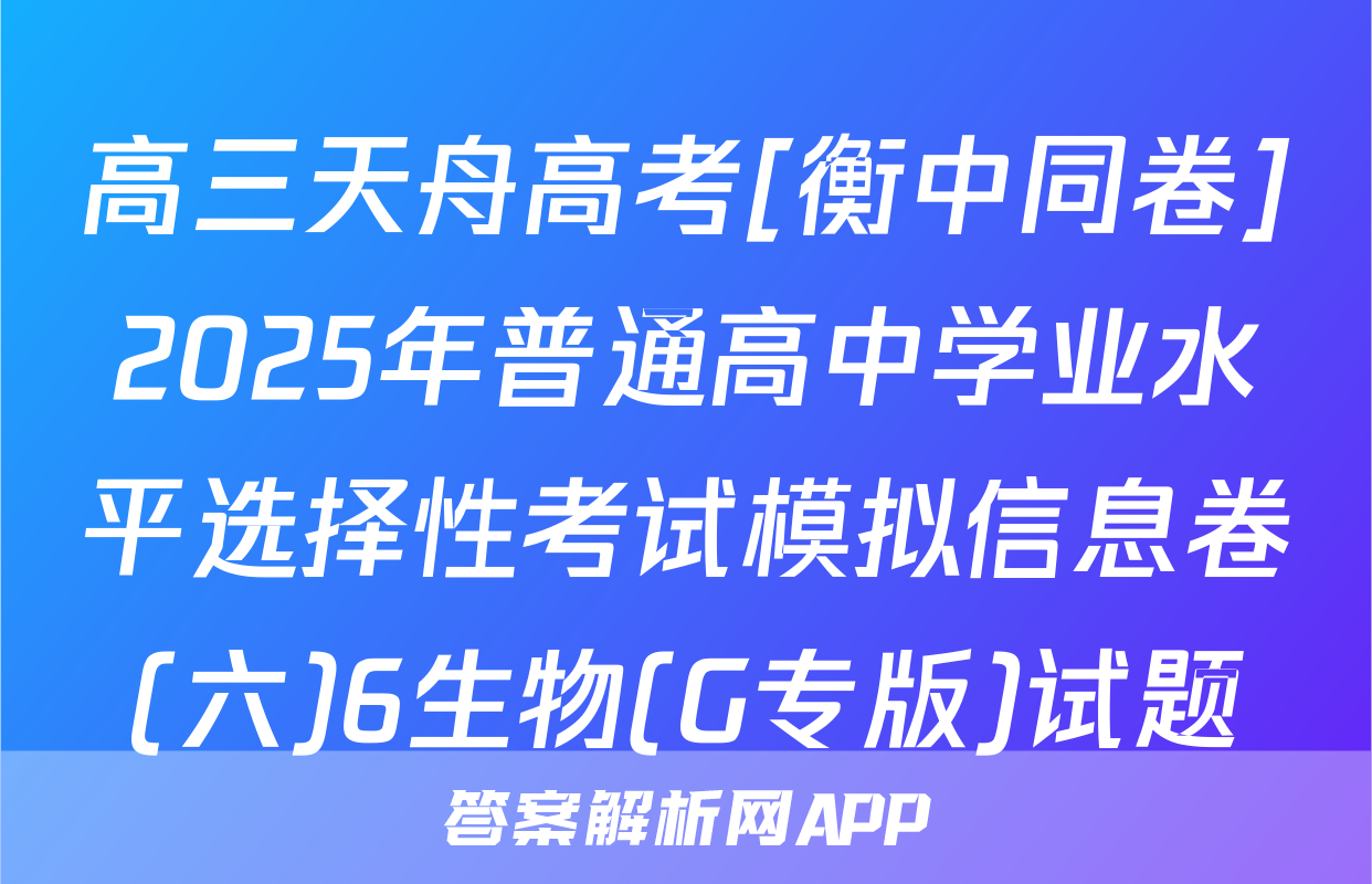 高三天舟高考[衡中同卷]2025年普通高中学业水平选择性考试模拟信息卷(六)6生物(G专版)试题
