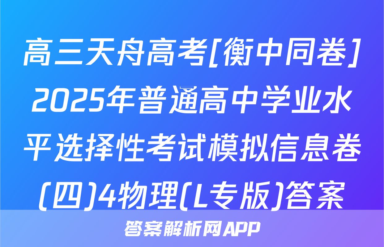高三天舟高考[衡中同卷]2025年普通高中学业水平选择性考试模拟信息卷(四)4物理(L专版)答案
