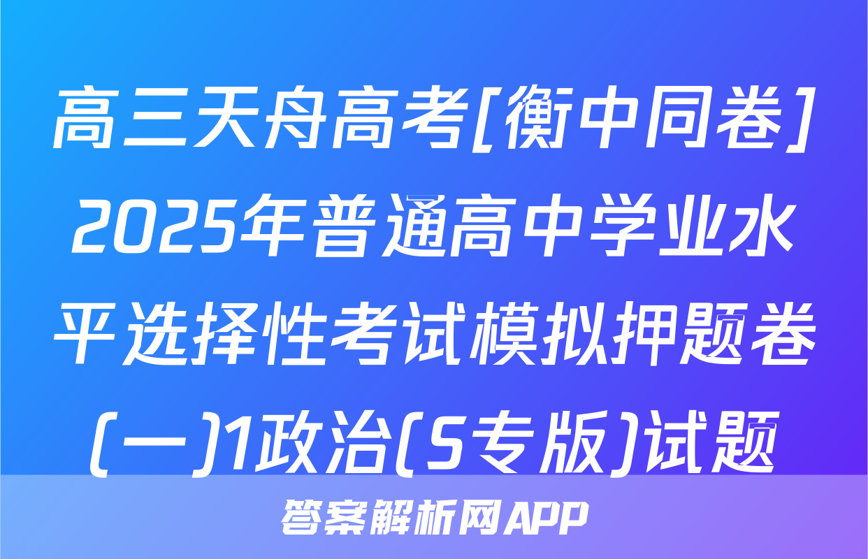 高三天舟高考[衡中同卷]2025年普通高中学业水平选择性考试模拟押题卷(一)1政治(S专版)试题