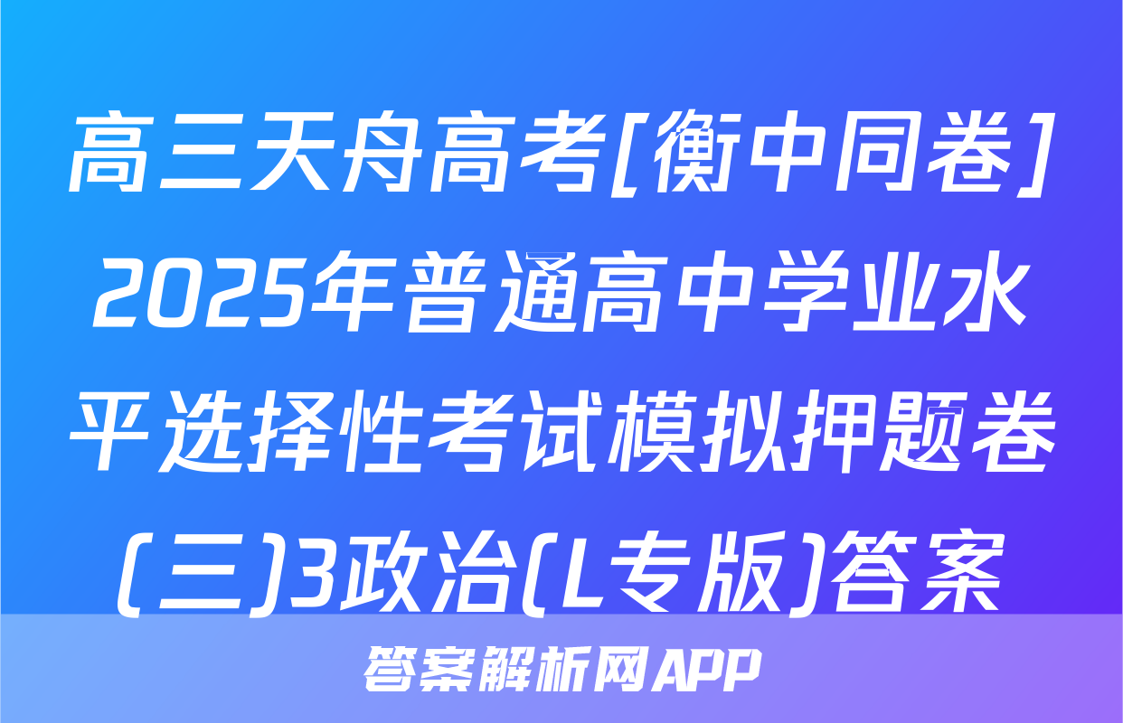高三天舟高考[衡中同卷]2025年普通高中学业水平选择性考试模拟押题卷(三)3政治(L专版)答案