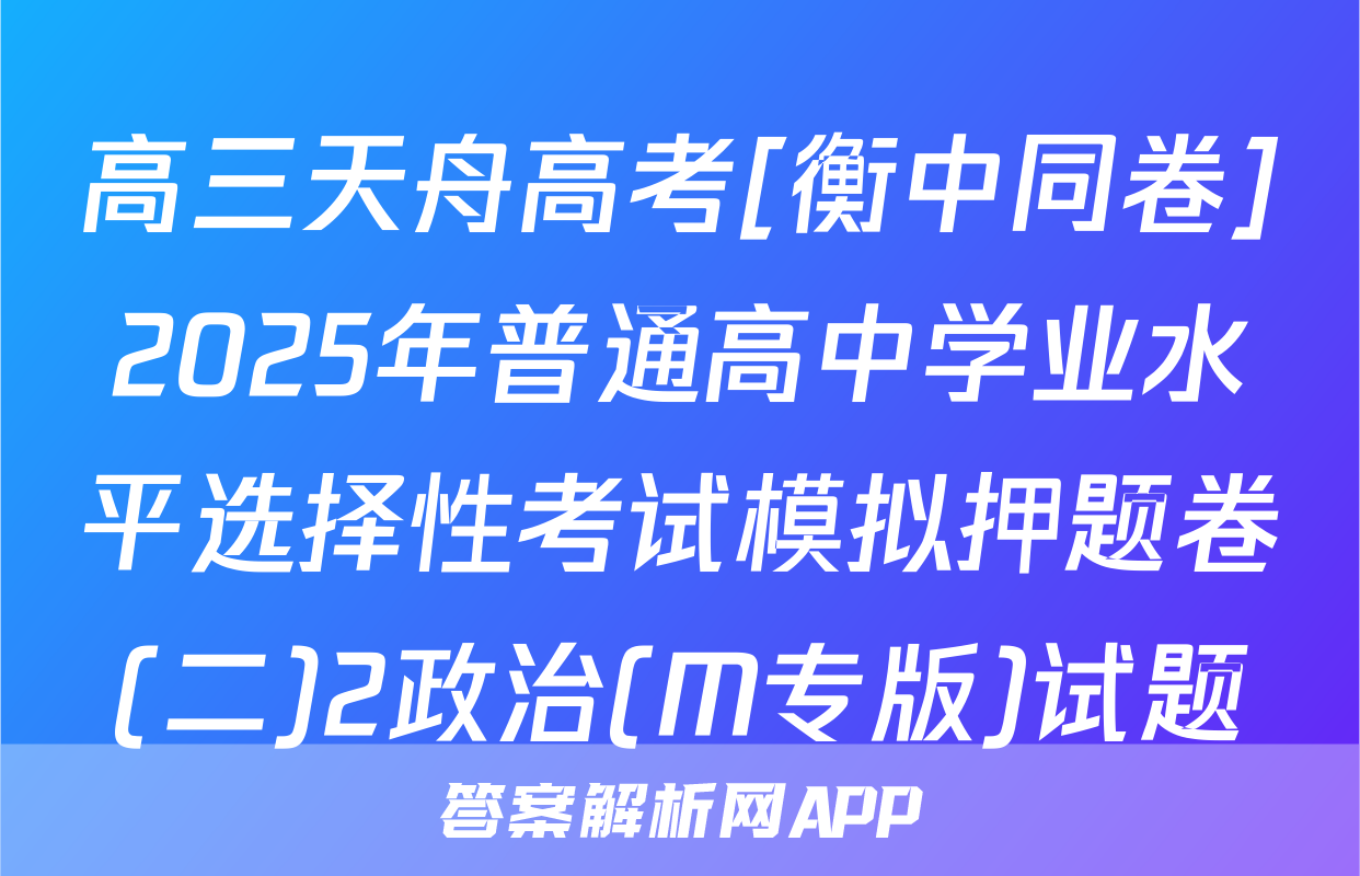 高三天舟高考[衡中同卷]2025年普通高中学业水平选择性考试模拟押题卷(二)2政治(M专版)试题