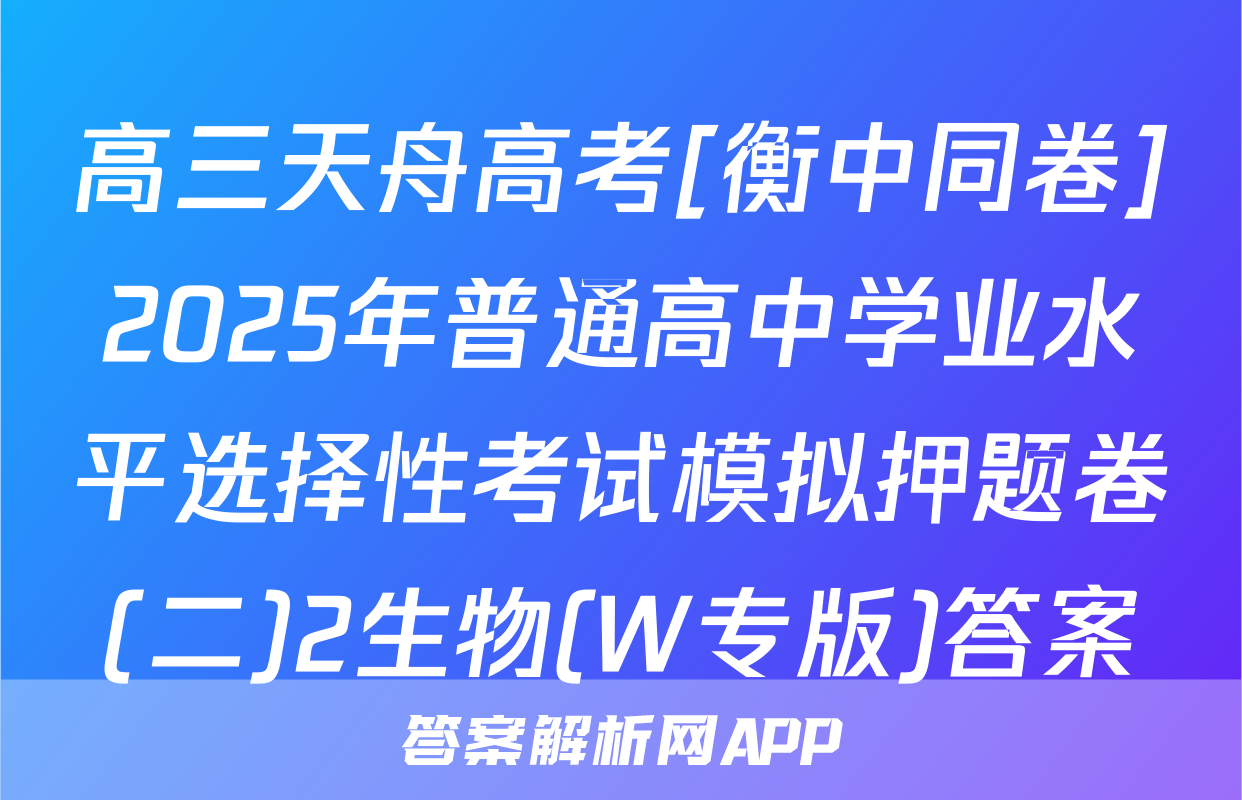 高三天舟高考[衡中同卷]2025年普通高中学业水平选择性考试模拟押题卷(二)2生物(W专版)答案