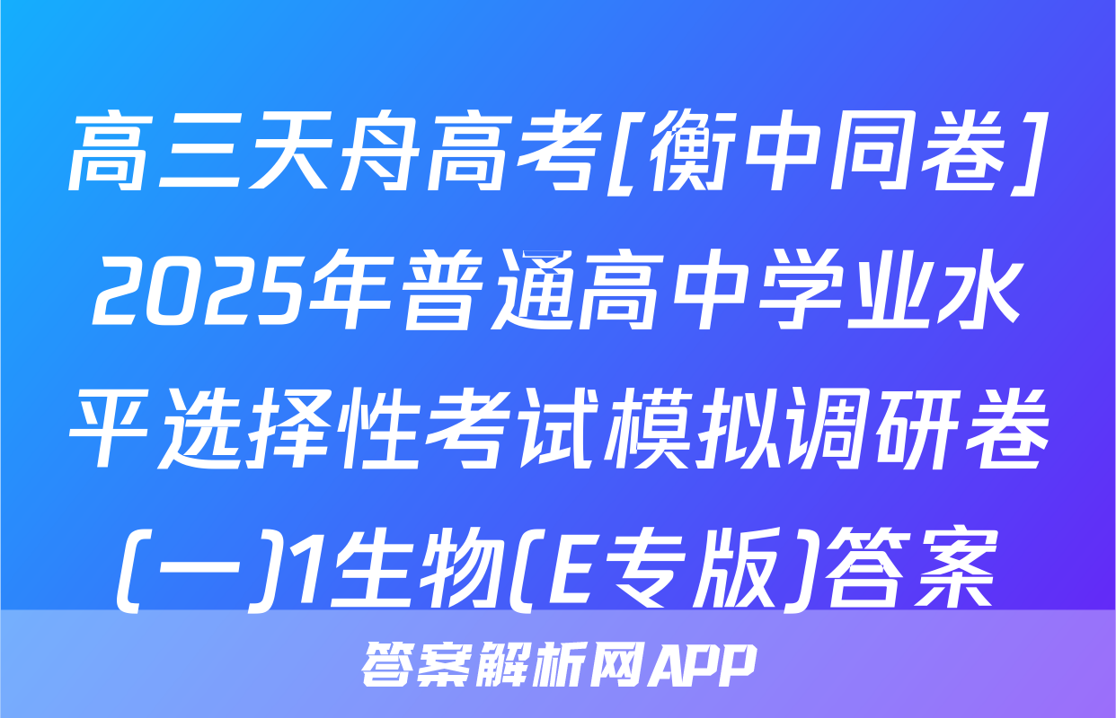 高三天舟高考[衡中同卷]2025年普通高中学业水平选择性考试模拟调研卷(一)1生物(E专版)答案