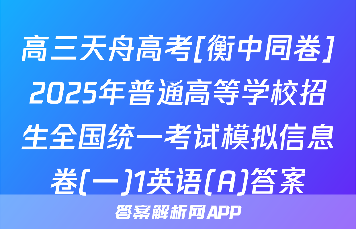 高三天舟高考[衡中同卷]2025年普通高等学校招生全国统一考试模拟信息卷(一)1英语(A)答案