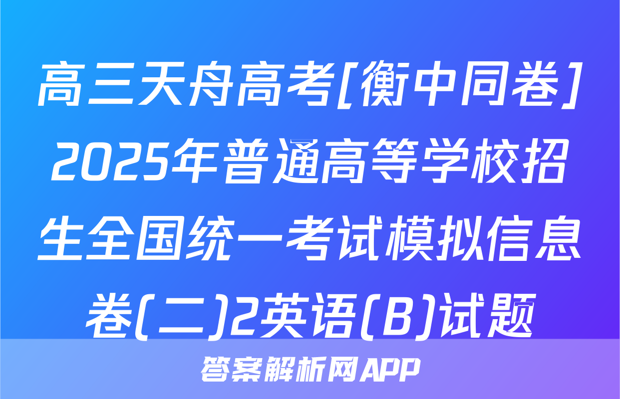 高三天舟高考[衡中同卷]2025年普通高等学校招生全国统一考试模拟信息卷(二)2英语(B)试题