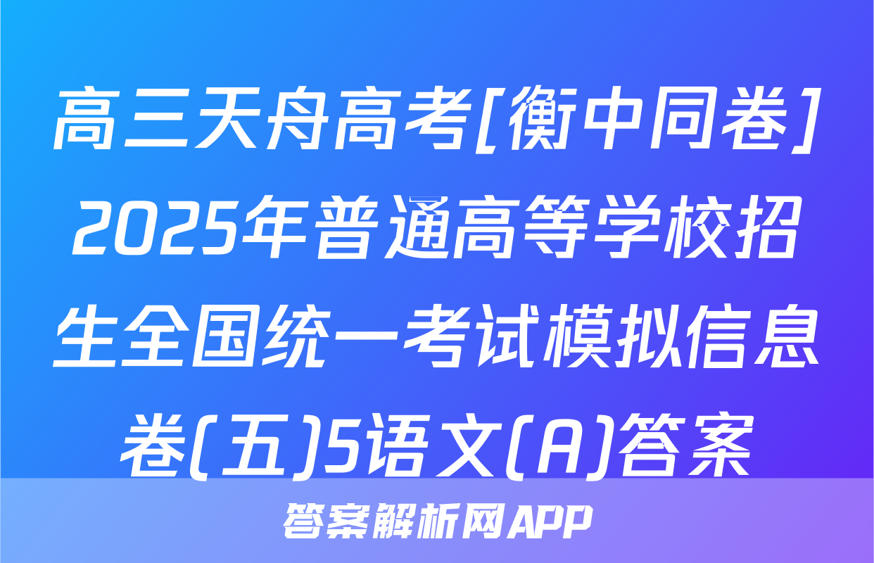 高三天舟高考[衡中同卷]2025年普通高等学校招生全国统一考试模拟信息卷(五)5语文(A)答案