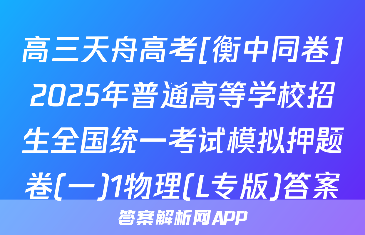 高三天舟高考[衡中同卷]2025年普通高等学校招生全国统一考试模拟押题卷(一)1物理(L专版)答案