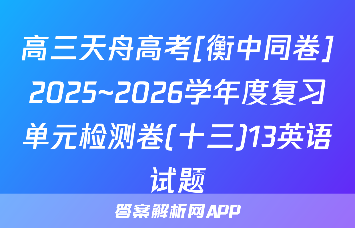 高三天舟高考[衡中同卷]2025~2026学年度复习单元检测卷(十三)13英语试题