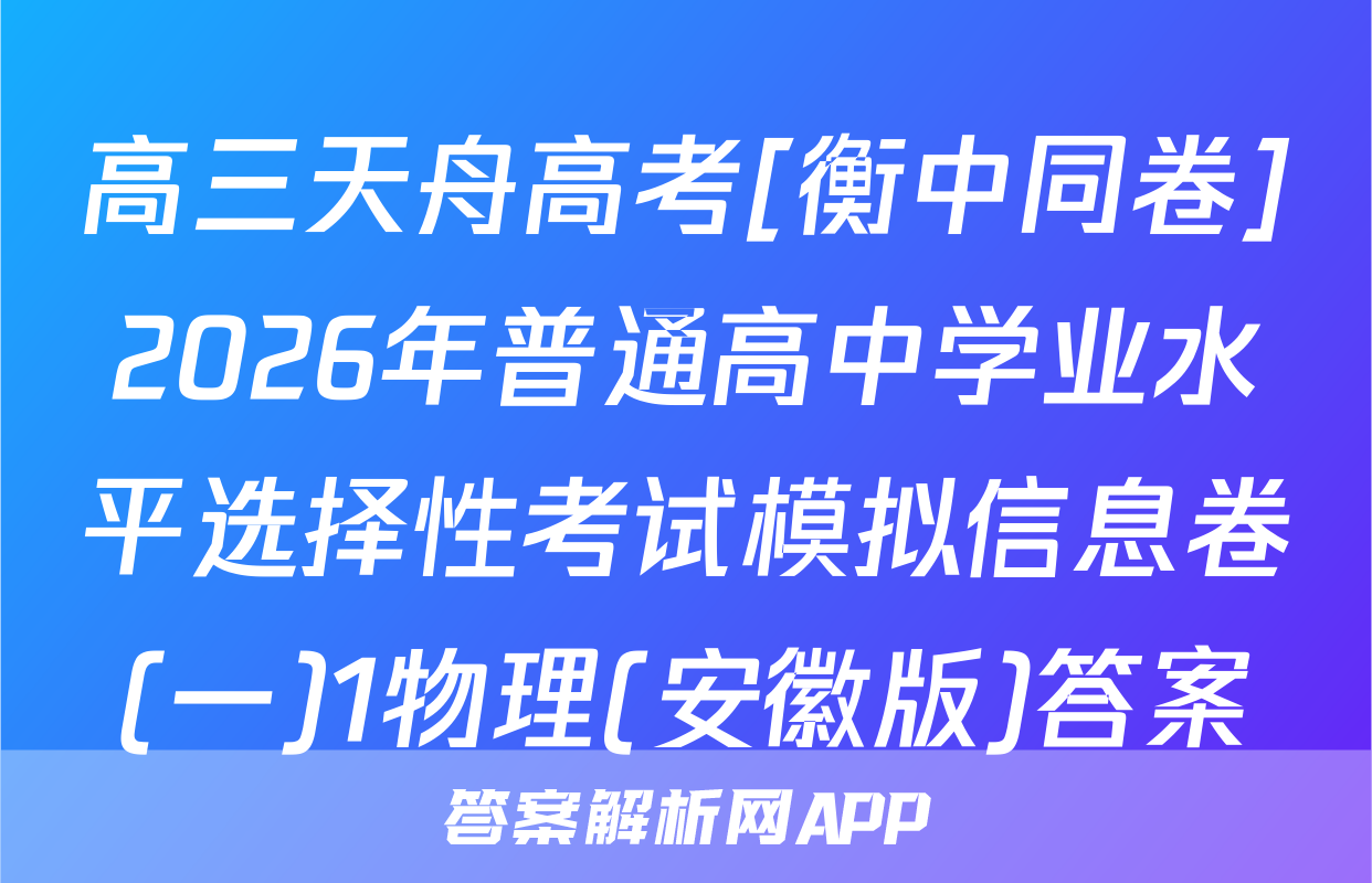 高三天舟高考[衡中同卷]2026年普通高中学业水平选择性考试模拟信息卷(一)1物理(安徽版)答案