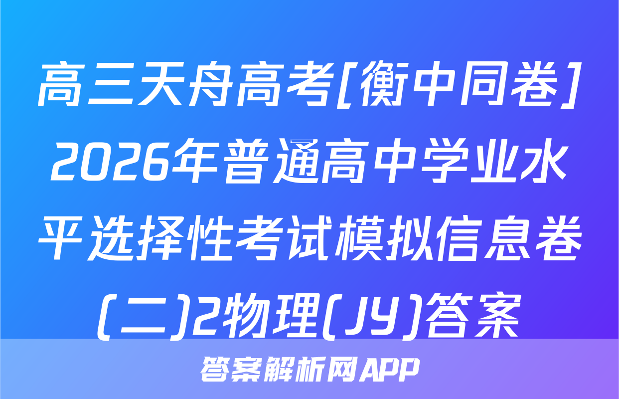 高三天舟高考[衡中同卷]2026年普通高中学业水平选择性考试模拟信息卷(二)2物理(JY)答案
