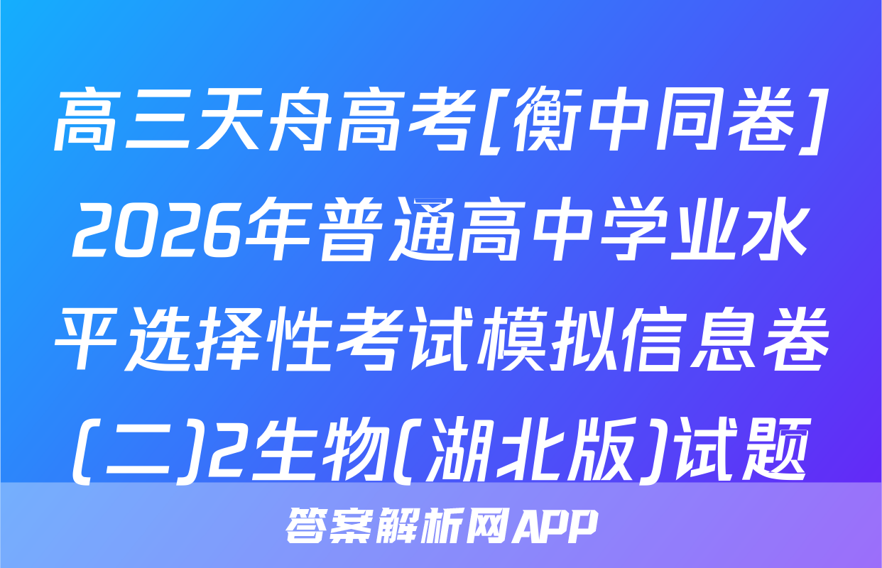 高三天舟高考[衡中同卷]2026年普通高中学业水平选择性考试模拟信息卷(二)2生物(湖北版)试题