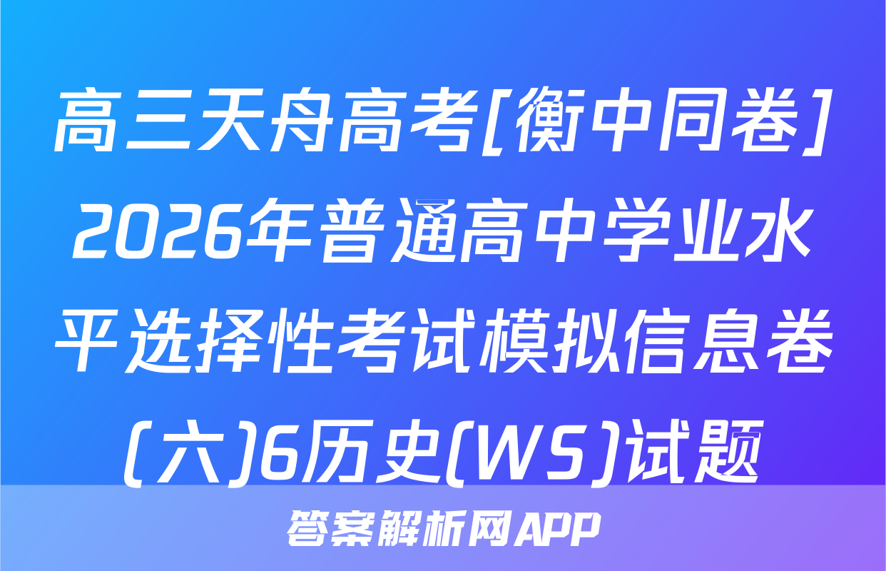 高三天舟高考[衡中同卷]2026年普通高中学业水平选择性考试模拟信息卷(六)6历史(WS)试题