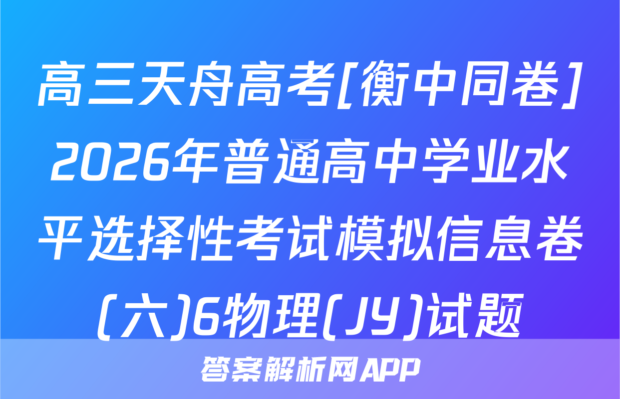 高三天舟高考[衡中同卷]2026年普通高中学业水平选择性考试模拟信息卷(六)6物理(JY)试题