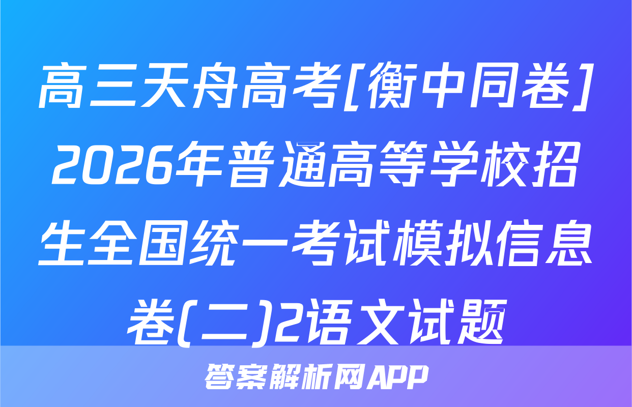 高三天舟高考[衡中同卷]2026年普通高等学校招生全国统一考试模拟信息卷(二)2语文试题