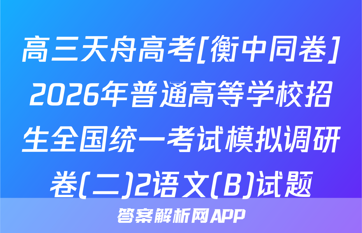 高三天舟高考[衡中同卷]2026年普通高等学校招生全国统一考试模拟调研卷(二)2语文(B)试题