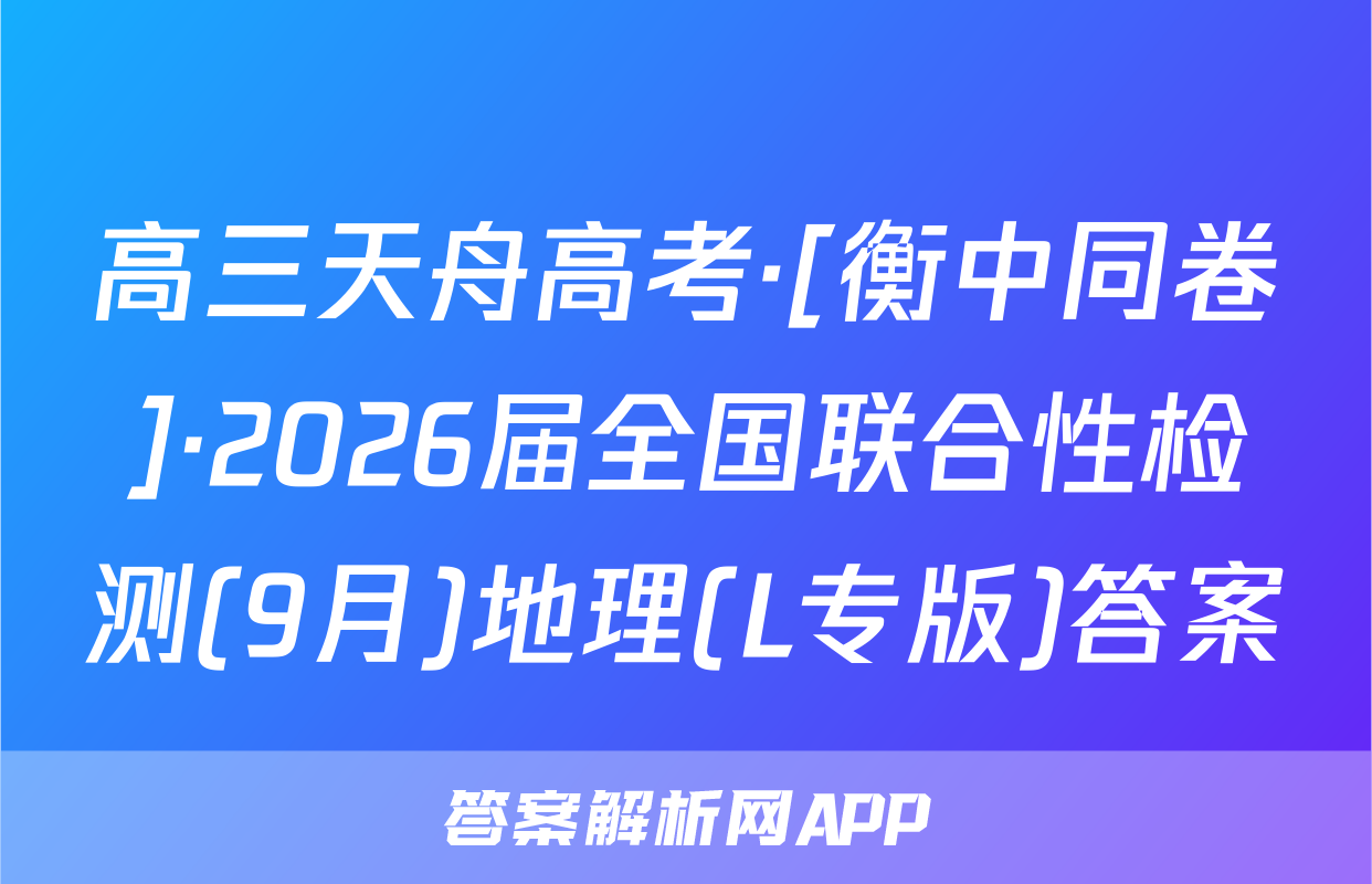 高三天舟高考·[衡中同卷]·2026届全国联合性检测(9月)地理(L专版)答案