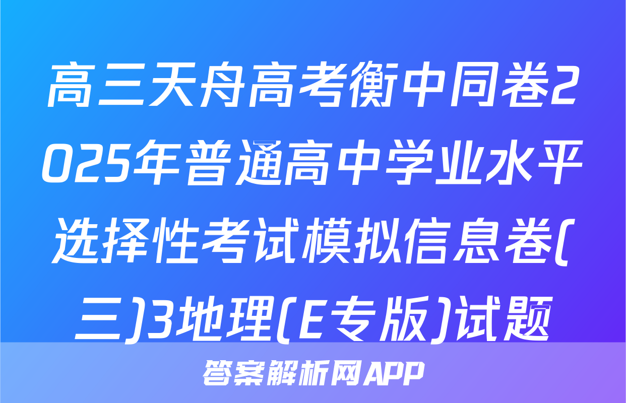 高三天舟高考衡中同卷2025年普通高中学业水平选择性考试模拟信息卷(三)3地理(E专版)试题