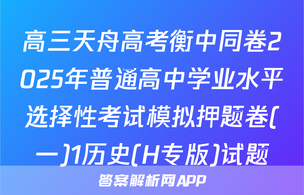 高三天舟高考衡中同卷2025年普通高中学业水平选择性考试模拟押题卷(一)1历史(H专版)试题