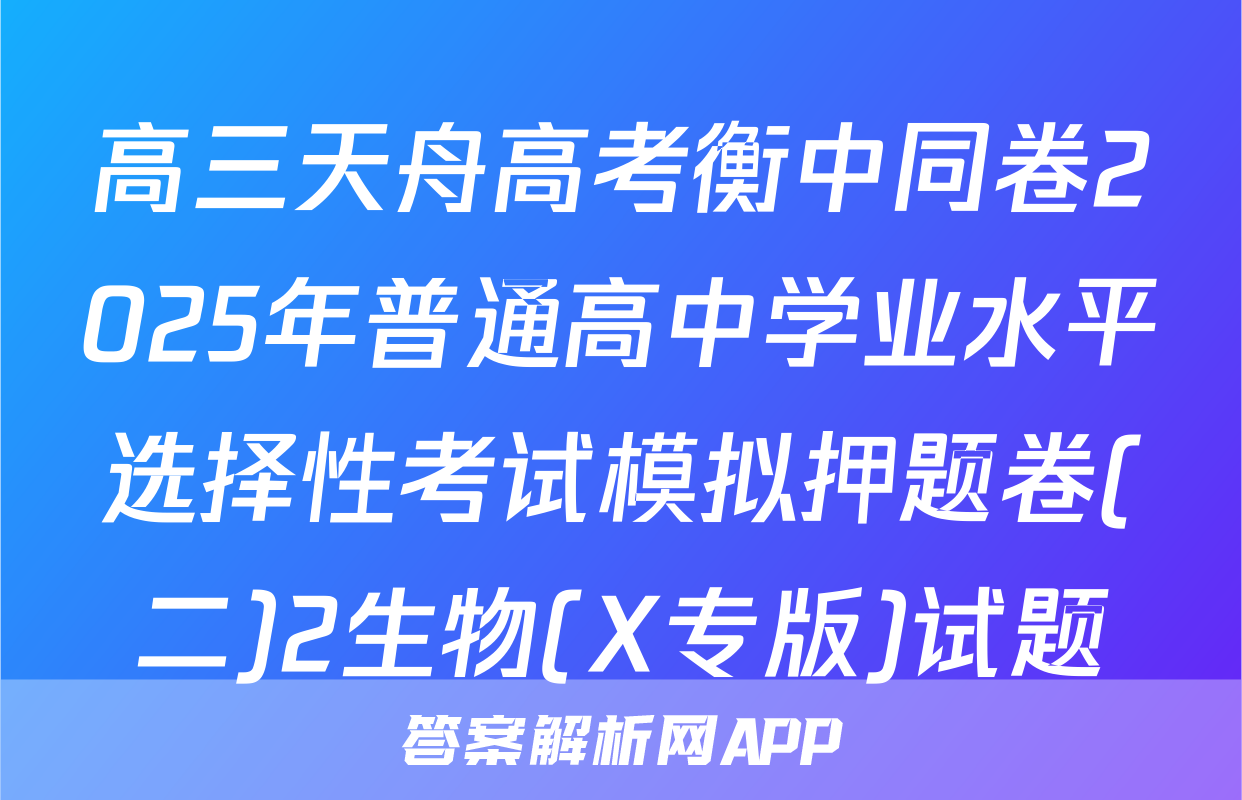 高三天舟高考衡中同卷2025年普通高中学业水平选择性考试模拟押题卷(二)2生物(X专版)试题