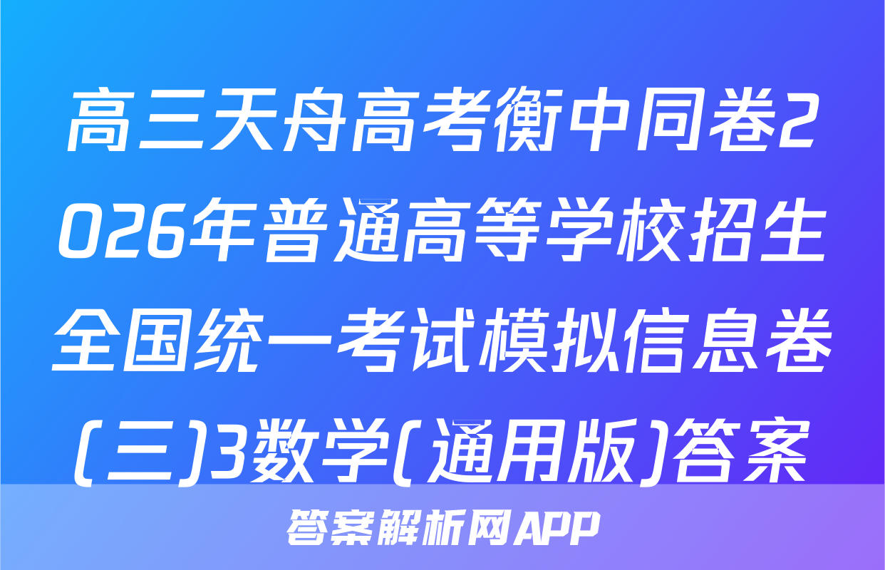 高三天舟高考衡中同卷2026年普通高等学校招生全国统一考试模拟信息卷(三)3数学(通用版)答案