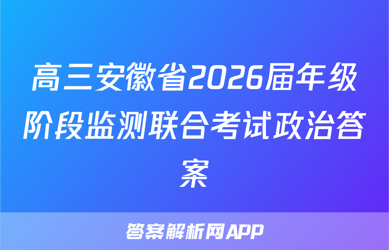 高三安徽省2026届年级阶段监测联合考试政治答案