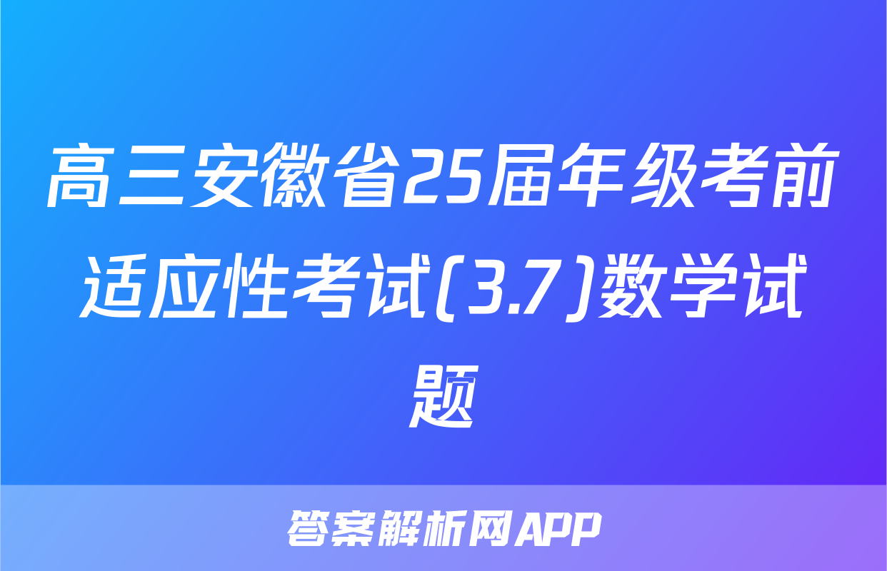 高三安徽省25届年级考前适应性考试(3.7)数学试题