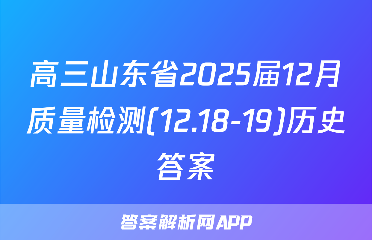 高三山东省2025届12月质量检测(12.18-19)历史答案