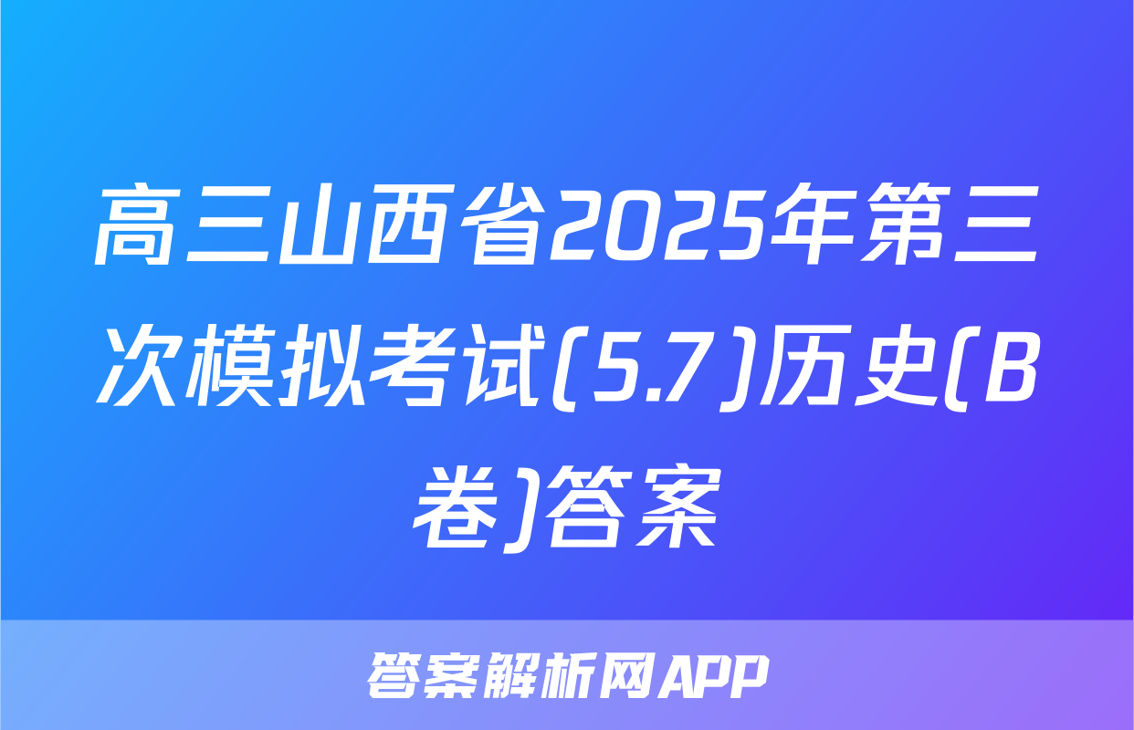 高三山西省2025年第三次模拟考试(5.7)历史(B卷)答案