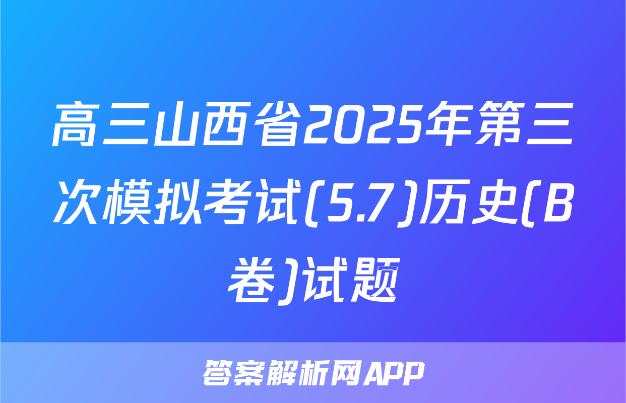 高三山西省2025年第三次模拟考试(5.7)历史(B卷)试题