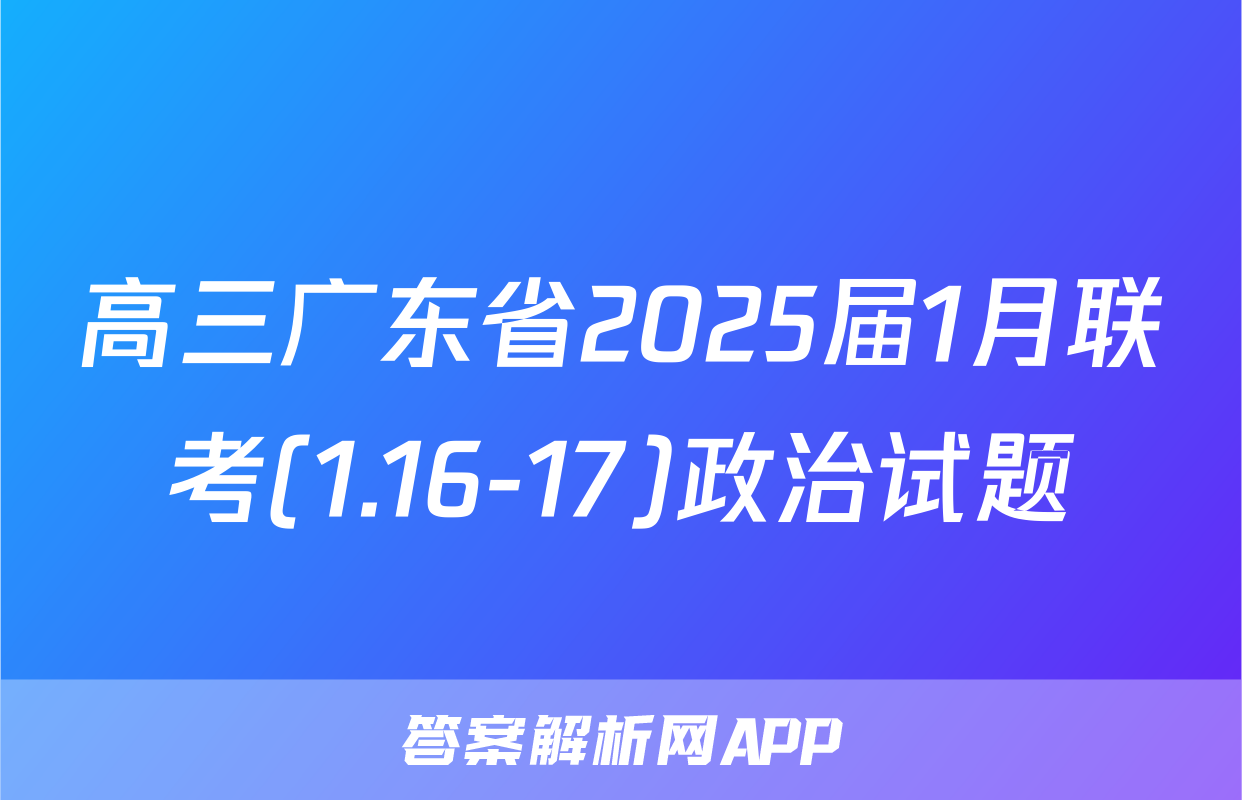 高三广东省2025届1月联考(1.16-17)政治试题
