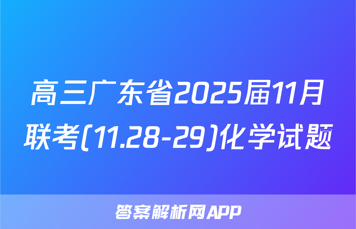 高三广东省2025届11月联考(11.28-29)化学试题