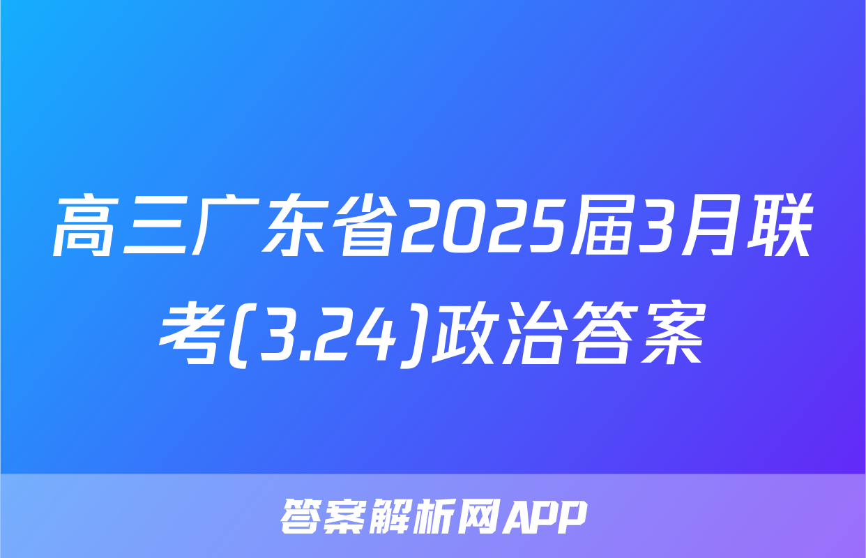 高三广东省2025届3月联考(3.24)政治答案
