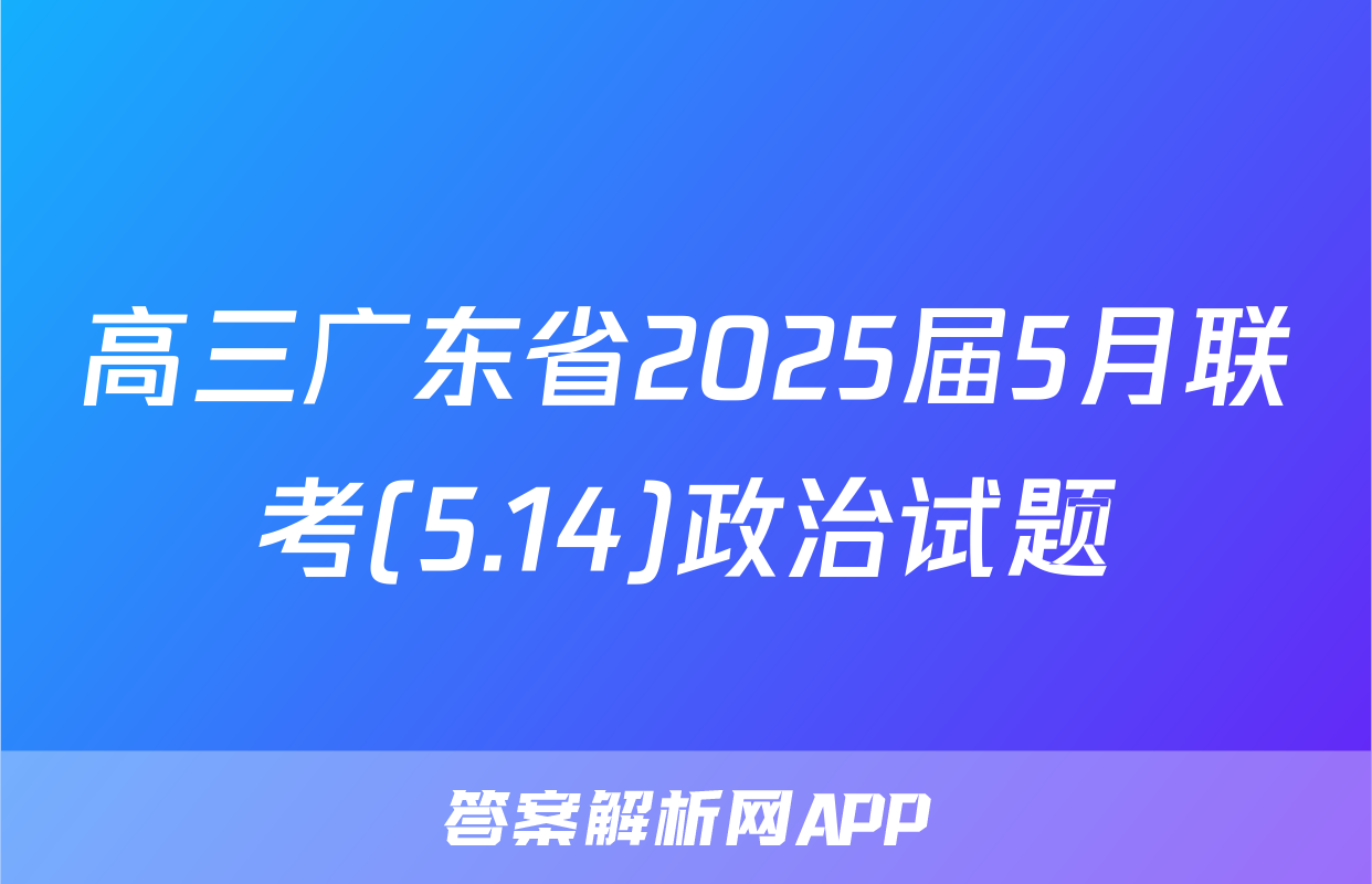 高三广东省2025届5月联考(5.14)政治试题