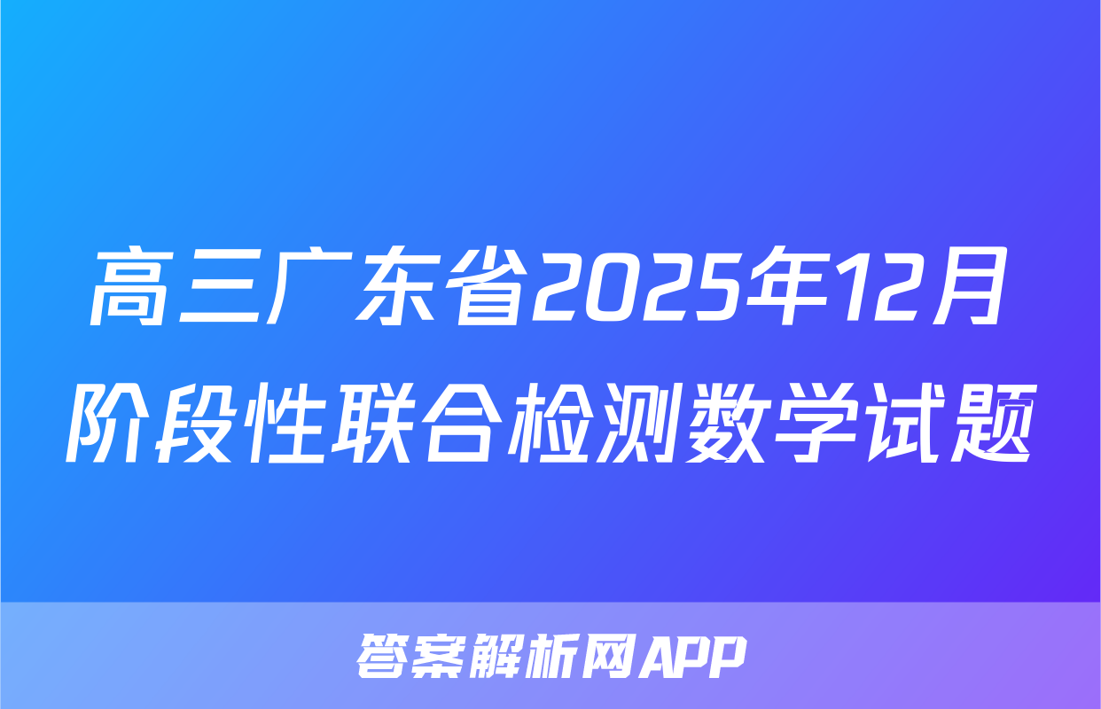 高三广东省2025年12月阶段性联合检测数学试题