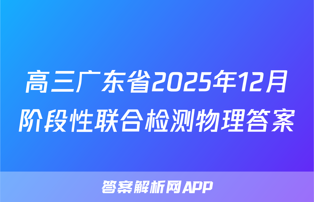 高三广东省2025年12月阶段性联合检测物理答案