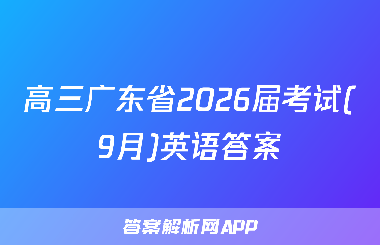 高三广东省2026届考试(9月)英语答案