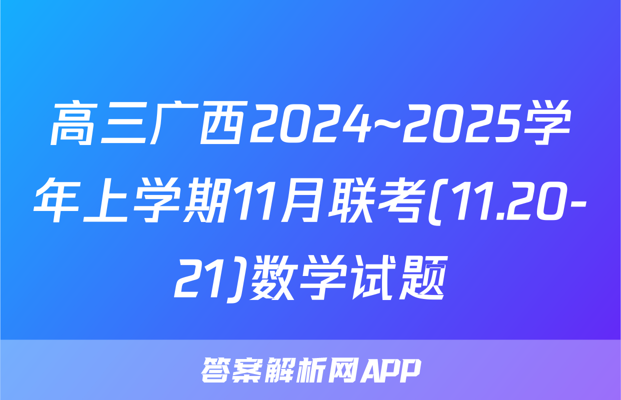 高三广西2024~2025学年上学期11月联考(11.20-21)数学试题