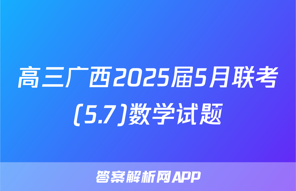 高三广西2025届5月联考(5.7)数学试题