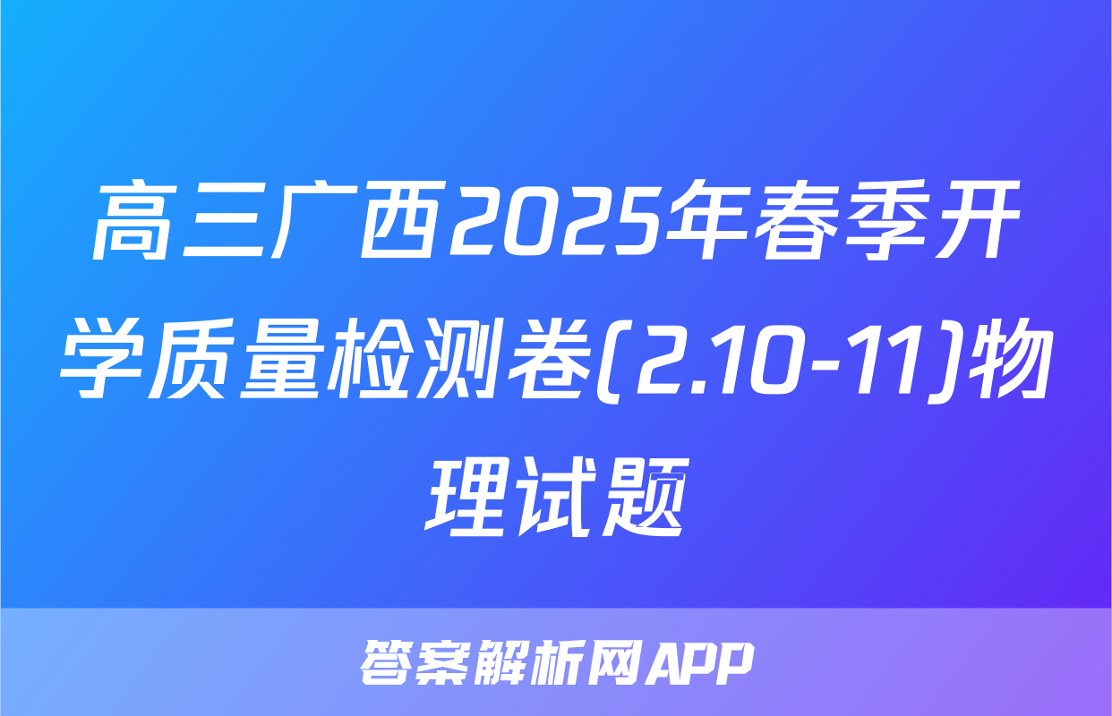 高三广西2025年春季开学质量检测卷(2.10-11)物理试题