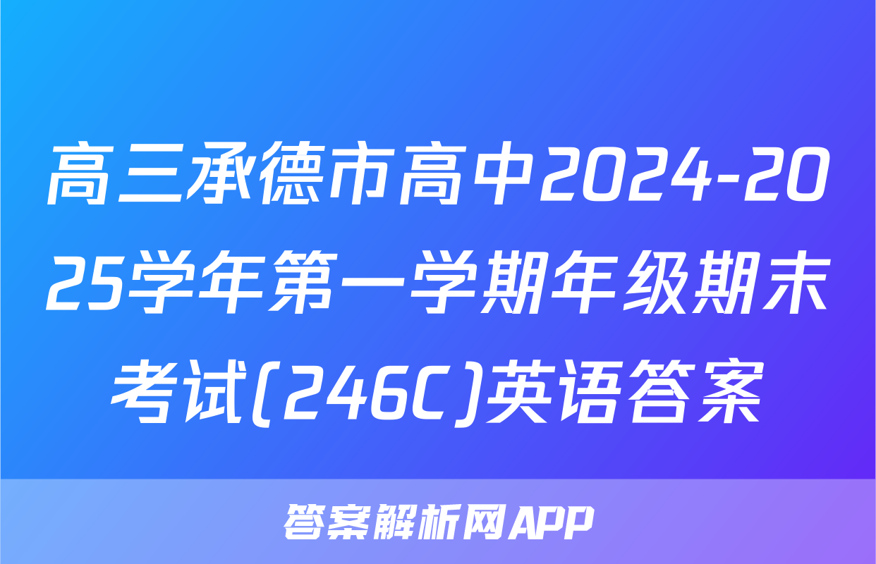 高三承德市高中2024-2025学年第一学期年级期末考试(246C)英语答案
