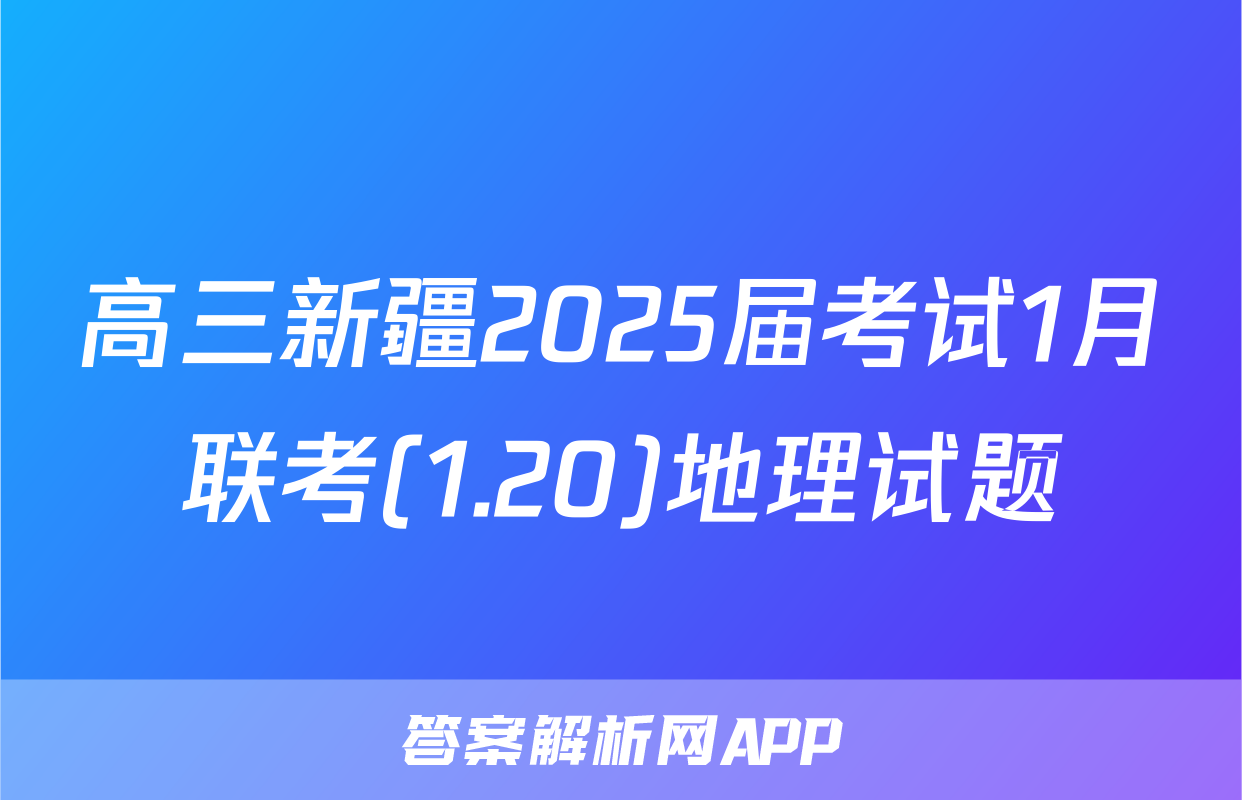 高三新疆2025届考试1月联考(1.20)地理试题