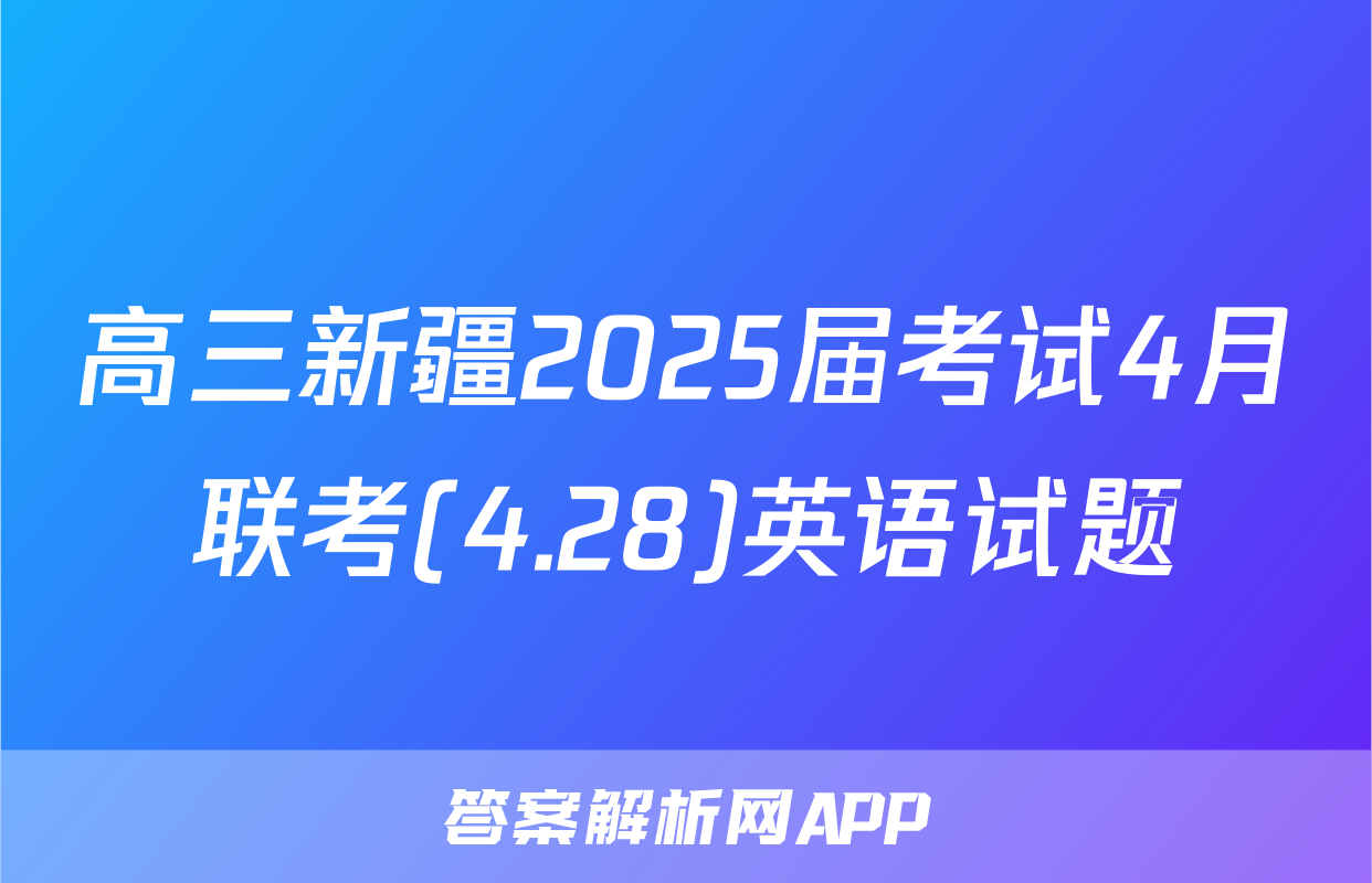 高三新疆2025届考试4月联考(4.28)英语试题