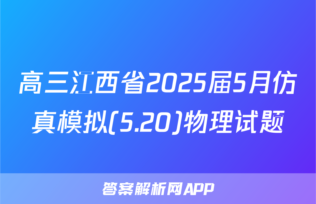 高三江西省2025届5月仿真模拟(5.20)物理试题