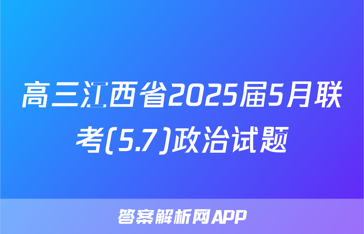 高三江西省2025届5月联考(5.7)政治试题