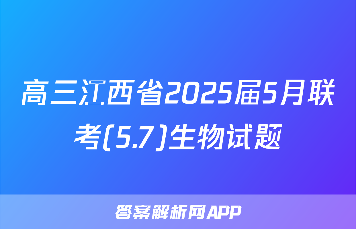 高三江西省2025届5月联考(5.7)生物试题